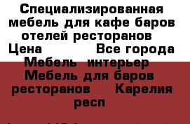 Специализированная мебель для кафе,баров,отелей,ресторанов › Цена ­ 5 000 - Все города Мебель, интерьер » Мебель для баров, ресторанов   . Карелия респ.